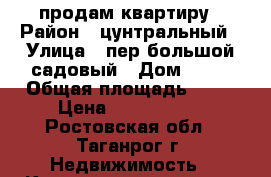 продам квартиру › Район ­ цунтральный › Улица ­ пер,большой садовый › Дом ­ 13 › Общая площадь ­ 56 › Цена ­ 2 400 000 - Ростовская обл., Таганрог г. Недвижимость » Квартиры продажа   